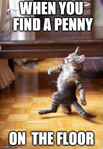 Cool Cat Stroll Meme | WHEN YOU FIND A PENNY; ON  THE FLOOR | image tagged in memes,cool cat stroll | made w/ Imgflip meme maker