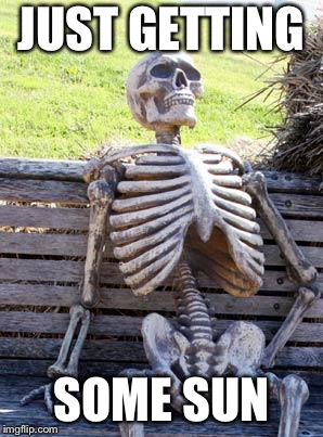 Waiting Skeleton Meme | JUST GETTING; SOME SUN | image tagged in memes,waiting skeleton | made w/ Imgflip meme maker