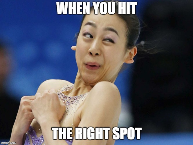 that face you make | WHEN YOU HIT; THE RIGHT SPOT | image tagged in that face you make when | made w/ Imgflip meme maker