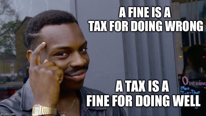 Roll Safe Think About It | A FINE IS A TAX FOR DOING WRONG; A TAX IS A FINE FOR DOING WELL | image tagged in memes,roll safe think about it | made w/ Imgflip meme maker