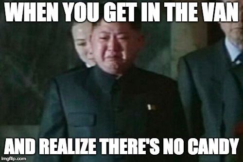 Jim kong jun | WHEN YOU GET IN THE VAN; AND REALIZE THERE'S NO CANDY | image tagged in memes,kim jong un sad | made w/ Imgflip meme maker