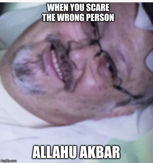 WHEN YOU SCARE THE WRONG PERSON; ALLAHU AKBAR | image tagged in memes | made w/ Imgflip meme maker