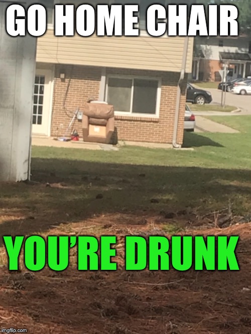 Y’all got anymore of them army housing yard ornaments?  | GO HOME CHAIR; YOU’RE DRUNK | image tagged in army,housing,funny,meme,how far did you wanna recline,do you even recline | made w/ Imgflip meme maker
