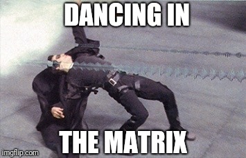 neo dodging a bullet matrix | DANCING IN THE MATRIX | image tagged in neo dodging a bullet matrix,scumbag | made w/ Imgflip meme maker