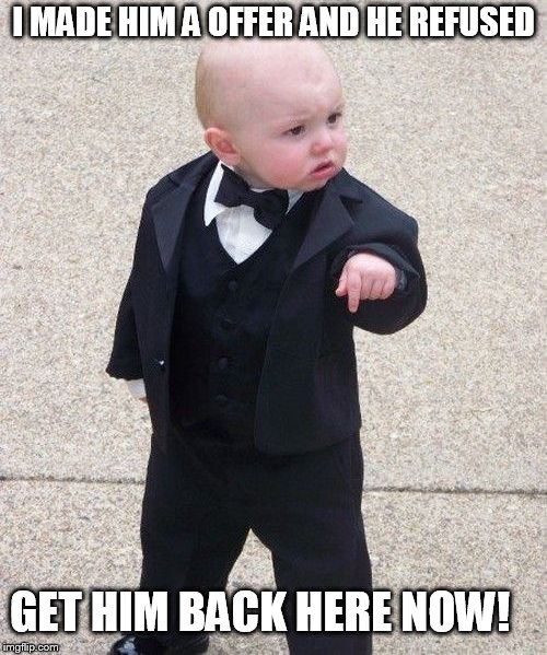 Baby Godfather Meme | I MADE HIM A OFFER AND HE REFUSED; GET HIM BACK HERE NOW! | image tagged in memes,baby godfather | made w/ Imgflip meme maker