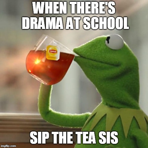 But That's None Of My Business | WHEN THERE'S DRAMA AT SCHOOL; SIP THE TEA SIS | image tagged in memes,but thats none of my business,kermit the frog | made w/ Imgflip meme maker