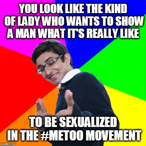 Subtle Pickup Liner Meme | YOU LOOK LIKE THE KIND OF LADY WHO WANTS TO SHOW A MAN WHAT IT'S REALLY LIKE TO BE SEXUALIZED IN THE #METOO MOVEMENT | image tagged in memes,subtle pickup liner | made w/ Imgflip meme maker