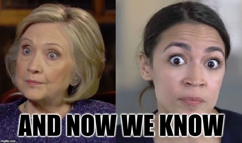 AND NOW WE KNOW | image tagged in hillary clinton,alexandria ocasio-cortez,crazy eyes | made w/ Imgflip meme maker