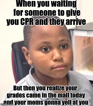 Minor Mistake Marvin | When you waiting for someone to give you CPR and they arrive; But then you realize your grades came in the mail today and your moms gonna yell at you | image tagged in memes,minor mistake marvin | made w/ Imgflip meme maker