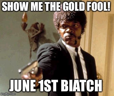 Say That Again I Dare You Meme | SHOW ME THE GOLD FOOL! JUNE 1ST BIATCH | image tagged in memes,say that again i dare you | made w/ Imgflip meme maker