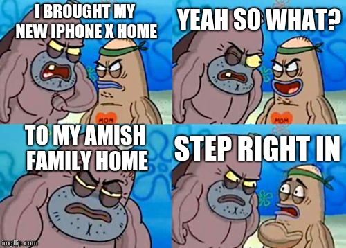 Damn he evolved | YEAH SO WHAT? I BROUGHT MY NEW IPHONE X HOME; TO MY AMISH FAMILY HOME; STEP RIGHT IN | image tagged in memes,how tough are you,amish,iphone x | made w/ Imgflip meme maker