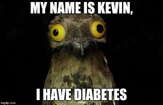 Weird Stuff I Do Potoo Meme | MY NAME IS KEVIN, I HAVE DIABETES | image tagged in memes,weird stuff i do potoo | made w/ Imgflip meme maker