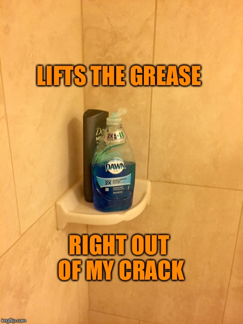 Men use dawn soap | LIFTS THE GREASE; RIGHT OUT OF MY CRACK | image tagged in men use dawn soap | made w/ Imgflip meme maker