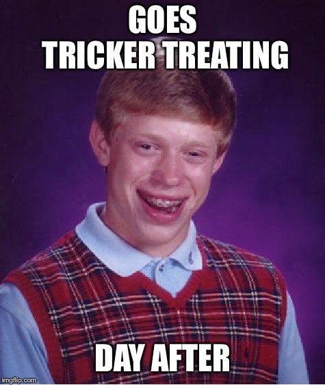 Bad Luck Brian Meme | GOES TRICKER TREATING; DAY AFTER | image tagged in memes,bad luck brian,halloween,trick or treat | made w/ Imgflip meme maker
