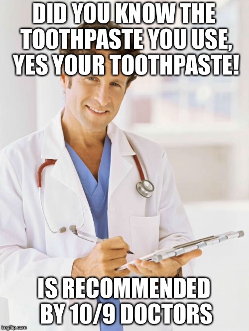 Doctor | DID YOU KNOW THE TOOTHPASTE YOU USE, YES YOUR TOOTHPASTE! IS RECOMMENDED BY 10/9 DOCTORS | image tagged in doctor | made w/ Imgflip meme maker