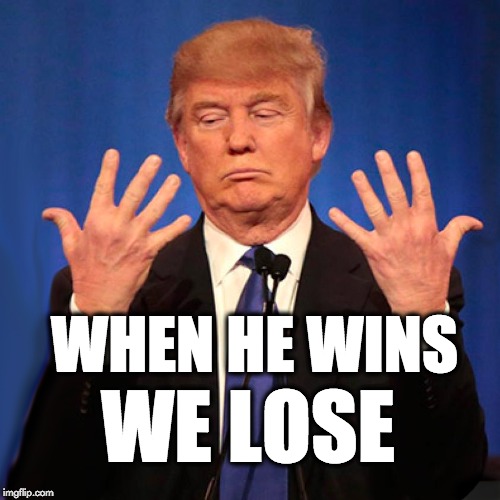When he wins, we lose. | WHEN HE WINS; WE LOSE | image tagged in trump,winning,losing | made w/ Imgflip meme maker