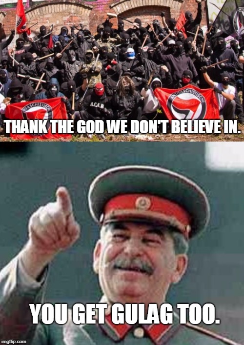 Antifa Stalin | YOU GET GULAG TOO. THANK THE GOD WE DON'T BELIEVE IN. | image tagged in antifa stalin | made w/ Imgflip meme maker