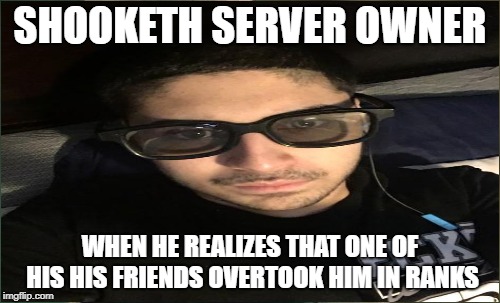 SHOOKETH SERVER OWNER; WHEN HE REALIZES THAT ONE OF HIS HIS FRIENDS OVERTOOK HIM IN RANKS | image tagged in shook | made w/ Imgflip meme maker