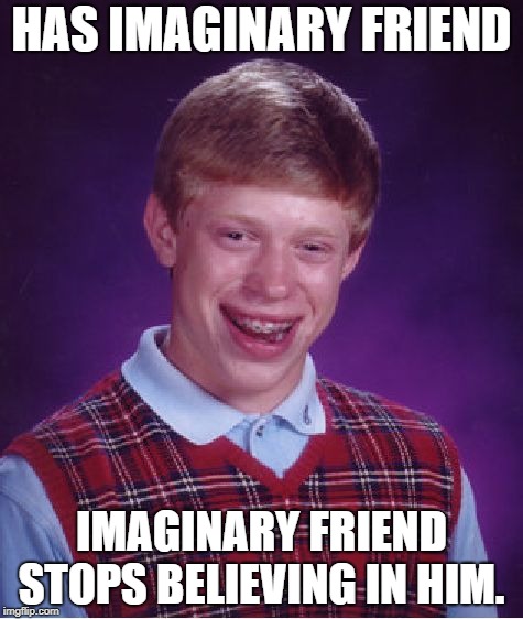 Bad Luck Brian | HAS IMAGINARY FRIEND; IMAGINARY FRIEND STOPS BELIEVING IN HIM. | image tagged in memes,bad luck brian | made w/ Imgflip meme maker