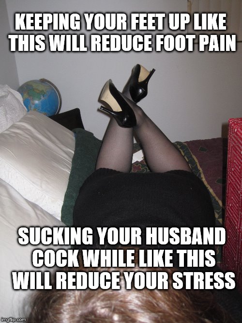 reducing pain | KEEPING YOUR FEET UP LIKE THIS WILL REDUCE FOOT PAIN; SUCKING YOUR HUSBAND COCK WHILE LIKE THIS WILL REDUCE YOUR STRESS | image tagged in high heels,blowjob,sexy,foot pain | made w/ Imgflip meme maker