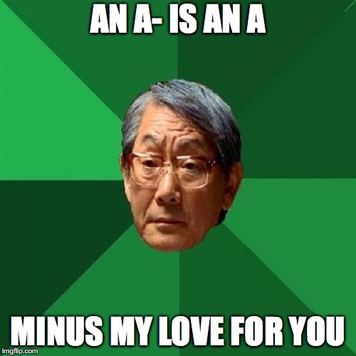 High Expectations Asian Father |  AN A- IS AN A; MINUS MY LOVE FOR YOU | image tagged in memes,high expectations asian father | made w/ Imgflip meme maker
