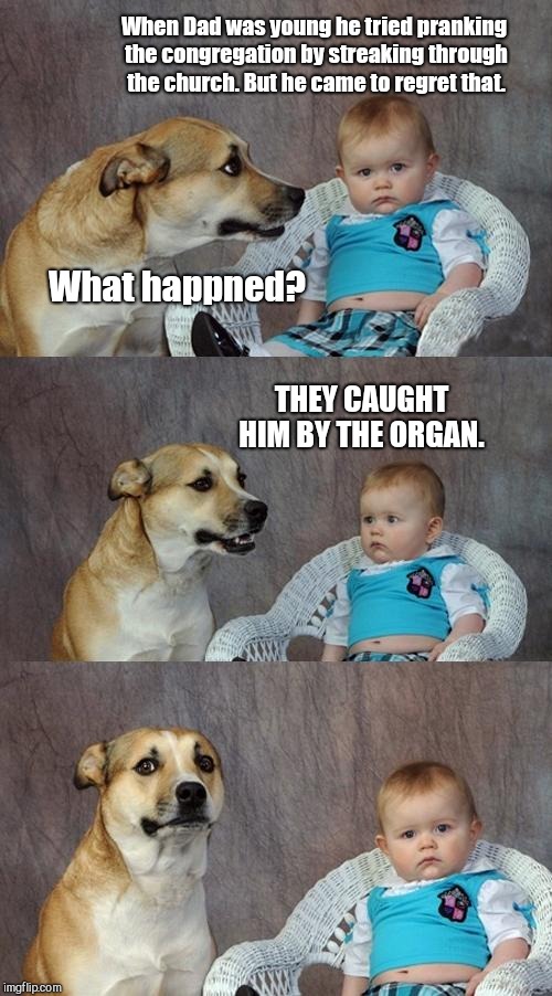 Dad Joke Dog | When Dad was young he tried pranking the congregation by streaking through the church. But he came to regret that. What happned? THEY CAUGHT HIM BY THE ORGAN. | image tagged in memes,dad joke dog | made w/ Imgflip meme maker
