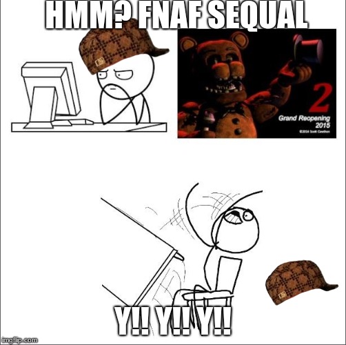 When I found out fnaf 2 was a prequel | HMM? FNAF SEQUAL; Y!! Y!! Y!! | image tagged in when i found out fnaf 2 was a prequel,scumbag | made w/ Imgflip meme maker