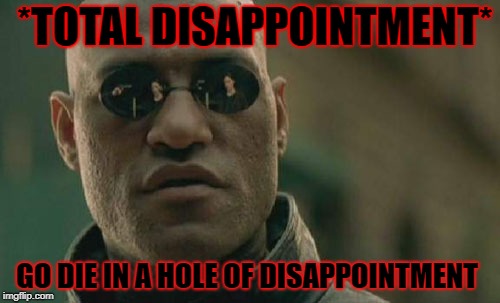 Matrix Morpheus | *TOTAL DISAPPOINTMENT*; GO DIE IN A HOLE OF DISAPPOINTMENT | image tagged in memes,matrix morpheus | made w/ Imgflip meme maker