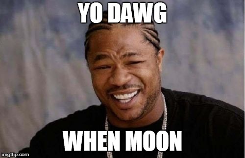 Yo Dawg Heard You Meme | YO DAWG; WHEN MOON | image tagged in memes,yo dawg heard you | made w/ Imgflip meme maker