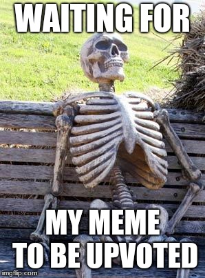 Waiting Skeleton | WAITING FOR; MY MEME TO BE UPVOTED | image tagged in memes,waiting skeleton | made w/ Imgflip meme maker