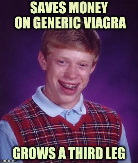 Just trying to save some bucks | SAVES MONEY ON GENERIC VIAGRA; GROWS A THIRD LEG | image tagged in memes,bad luck brian,hairy legs,two happy frogs,three amigos | made w/ Imgflip meme maker