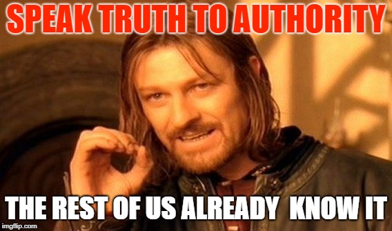 One Does Not Simply Meme | SPEAK TRUTH TO AUTHORITY; THE REST OF US ALREADY 
KNOW IT | image tagged in memes,one does not simply | made w/ Imgflip meme maker