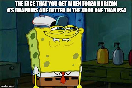 Don't You Squidward | THE FACE THAT YOU GET WHEN FORZA HORIZON 4'S GRAPHICS ARE BETTER IN THE XBOX ONE THAN PS4 | image tagged in memes,dont you squidward | made w/ Imgflip meme maker