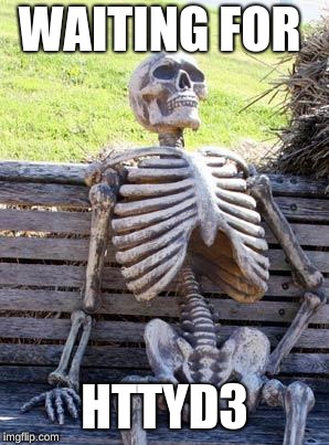 Waiting Skeleton | WAITING FOR; HTTYD3 | image tagged in memes,waiting skeleton | made w/ Imgflip meme maker