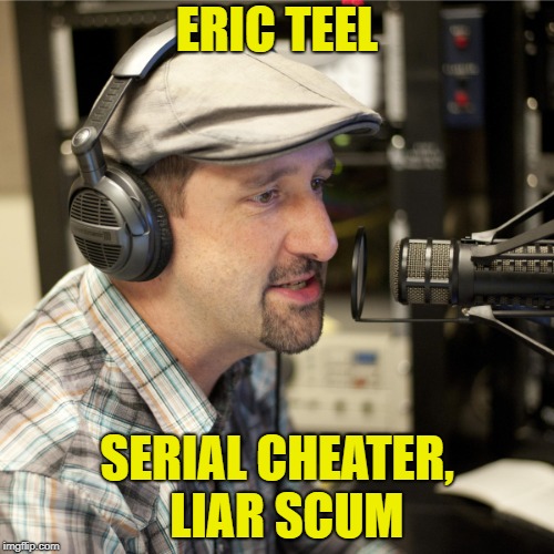 Eric Teel is a serial cheater, liar -- beware | ERIC TEEL; SERIAL CHEATER, 
LIAR SCUM | image tagged in eric teel,medford,oregon,psa,beware | made w/ Imgflip meme maker