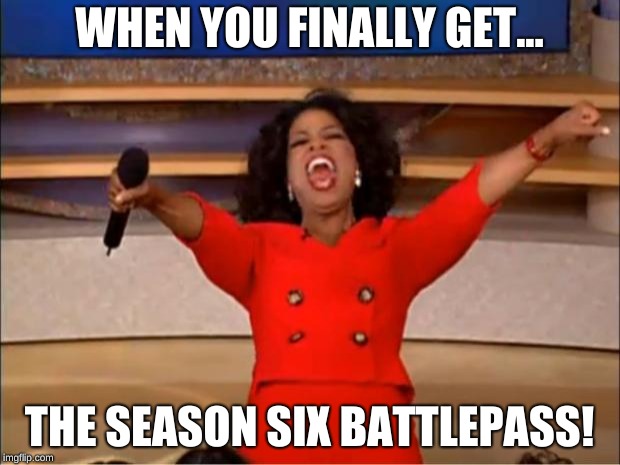 Oprah You Get A Meme | WHEN YOU FINALLY GET... THE SEASON SIX BATTLEPASS! | image tagged in memes,oprah you get a | made w/ Imgflip meme maker