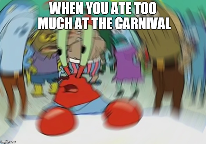 Mr Krabs Blur Meme | WHEN YOU ATE TOO MUCH AT THE CARNIVAL | image tagged in memes,mr krabs blur meme | made w/ Imgflip meme maker