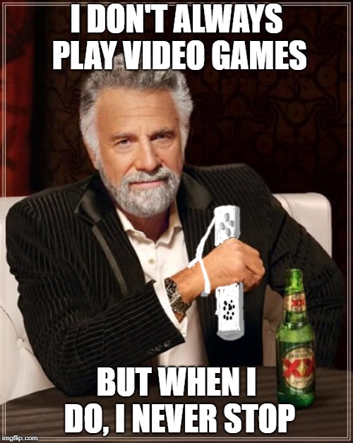 The Most Interesting Man In The World | I DON'T ALWAYS PLAY VIDEO GAMES; BUT WHEN I DO, I NEVER STOP | image tagged in memes,the most interesting man in the world | made w/ Imgflip meme maker