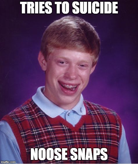 Bad Luck Brian | TRIES TO SUICIDE; NOOSE SNAPS | image tagged in memes,bad luck brian | made w/ Imgflip meme maker