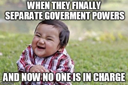 Evil Toddler Meme | WHEN THEY FINALLY SEPARATE GOVERMENT POWERS; AND NOW NO ONE IS IN CHARGE | image tagged in memes,evil toddler | made w/ Imgflip meme maker