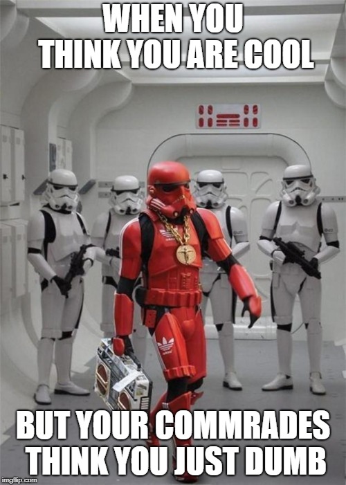 hip hop stormtrooper | WHEN YOU THINK YOU ARE COOL; BUT YOUR COMMRADES THINK YOU JUST DUMB | image tagged in hip hop stormtrooper | made w/ Imgflip meme maker