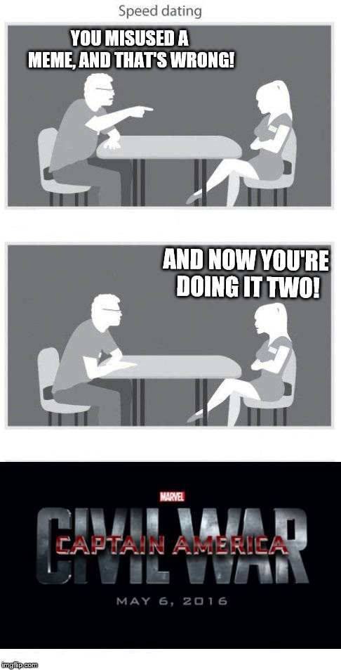 Speed dating | YOU MISUSED A MEME, AND THAT'S WRONG! AND NOW YOU'RE DOING IT TWO! | image tagged in speed dating | made w/ Imgflip meme maker