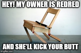 HEY! MY OWNER IS REDRED AND SHE'LL KICK YOUR BUTT | image tagged in crooked chair | made w/ Imgflip meme maker