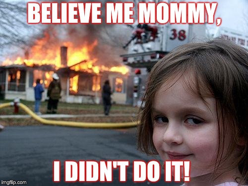 Disaster Girl | BELIEVE ME MOMMY, I DIDN'T DO IT! | image tagged in memes,disaster girl | made w/ Imgflip meme maker