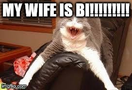 MY WIFE IS BI!!!!!!!!! | made w/ Imgflip meme maker