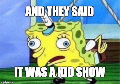 Mocking Spongebob Meme | AND THEY SAID; IT WAS A KID SHOW | image tagged in memes,mocking spongebob | made w/ Imgflip meme maker