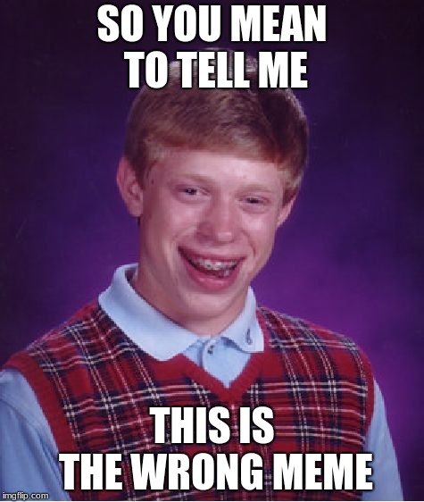 Bad Luck Brian Meme | SO YOU MEAN TO TELL ME; THIS IS THE WRONG MEME | image tagged in memes,bad luck brian | made w/ Imgflip meme maker