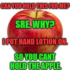 apple meme | CAN YOU HOLD THIS FOR ME? SRE. WHY? I PUT HAND LOTION ON. SO YOU CANT HOLD THE APPLE. | image tagged in memes,apple | made w/ Imgflip meme maker