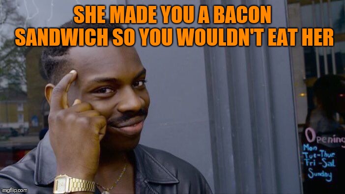 Roll Safe Think About It Meme | SHE MADE YOU A BACON SANDWICH SO YOU WOULDN'T EAT HER | image tagged in memes,roll safe think about it | made w/ Imgflip meme maker