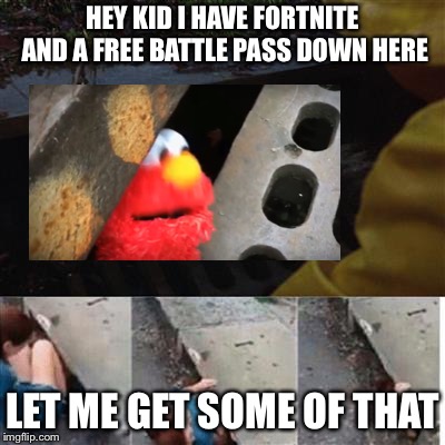 pennywise in sewer | HEY KID I HAVE FORTNITE AND A FREE BATTLE PASS DOWN HERE; LET ME GET SOME OF THAT | image tagged in pennywise in sewer | made w/ Imgflip meme maker